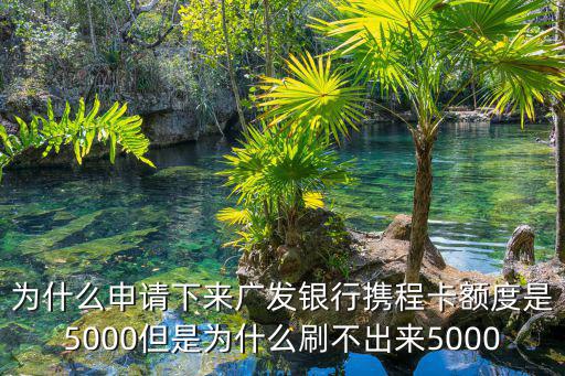 為什么申請(qǐng)下來(lái)廣發(fā)銀行攜程卡額度是5000但是為什么刷不出來(lái)5000