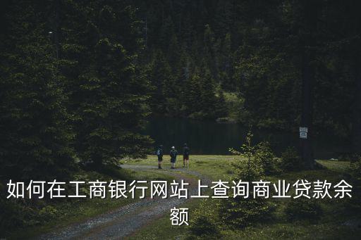 如何在工商銀行網(wǎng)站上查詢商業(yè)貸款余額