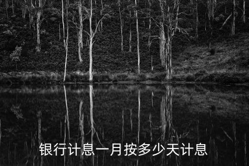 銀行計(jì)息一月按多少天計(jì)息