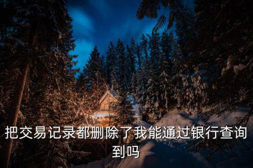 銀行卡刪除交易記錄怎么查詢嗎，之前銀行發(fā)的匯款信息刪了現(xiàn)在怎么查記錄