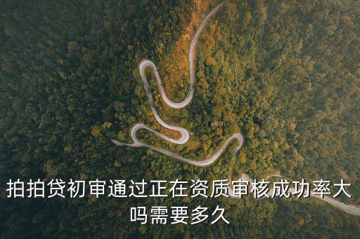 拍拍貸初審?fù)ㄟ^正在資質(zhì)審核成功率大嗎需要多久