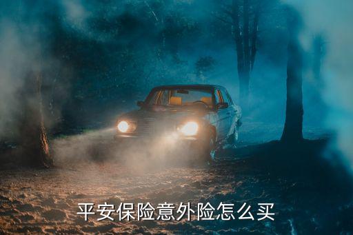 平安保險(xiǎn)意外險(xiǎn)怎么買(mǎi)
