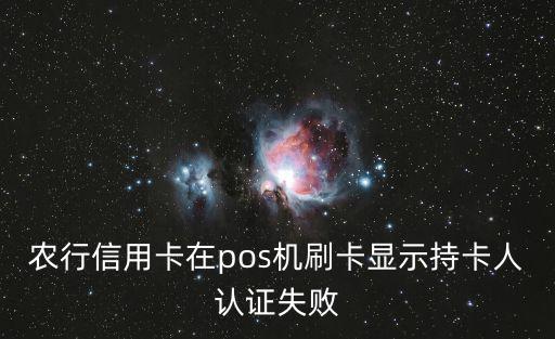 農(nóng)行信用卡在pos機(jī)刷卡顯示持卡人認(rèn)證失敗