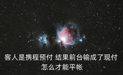 網(wǎng)貸怎么平賬，客人是攜程預付 結果前臺輸成了現(xiàn)付 怎么才能平帳
