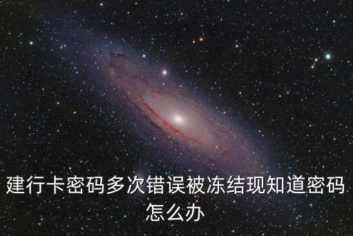 建行卡密碼多次錯誤被凍結(jié)現(xiàn)知道密碼怎么辦
