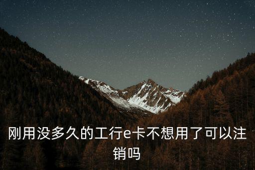 工行e付卡怎么銷卡，剛用沒(méi)多久的工行e卡不想用了可以注銷嗎