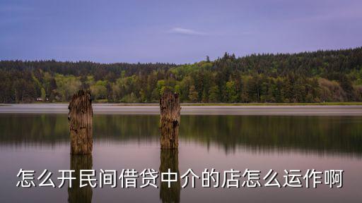 怎么開民間借貸中介的店怎么運(yùn)作啊