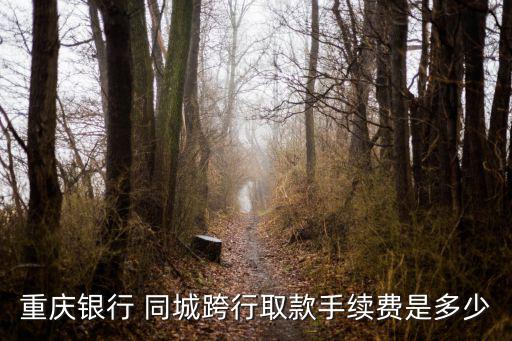 重慶銀行 同城跨行取款手續(xù)費是多少