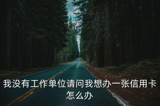 單位不上班社保怎么辦理信用卡，沒工作有社保能辦什么信用卡
