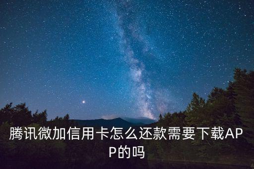 騰訊微加信用卡怎么還款需要下載APP的嗎