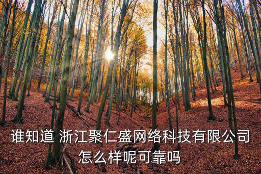 誰(shuí)知道 浙江聚仁盛網(wǎng)絡(luò)科技有限公司怎么樣呢可靠嗎