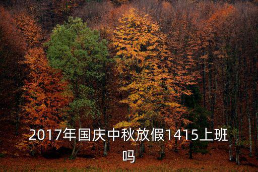 2017年國慶中秋放假1415上班嗎