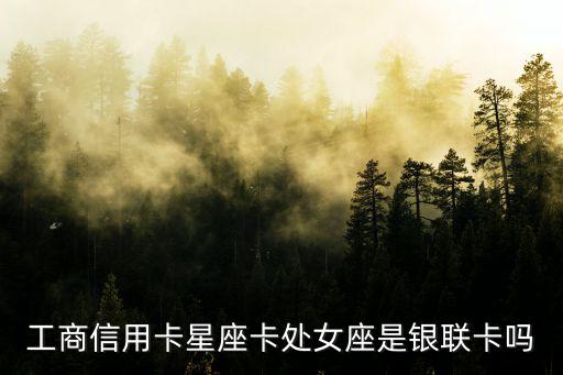 工商信用卡星座卡處女座是銀聯(lián)卡嗎