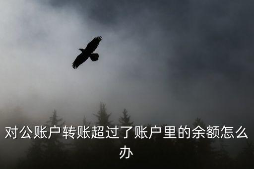 對公賬戶多轉(zhuǎn)錢怎么辦理，對公賬戶轉(zhuǎn)賬超過了賬戶里的余額怎么辦