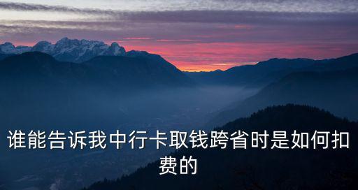 誰能告訴我中行卡取錢跨省時是如何扣費的