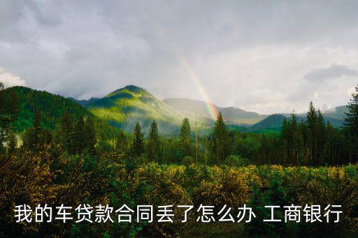 我的車貸款合同丟了怎么辦 工商銀行