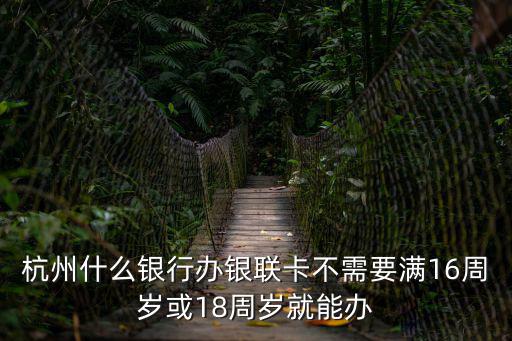 杭州什么銀行辦銀聯(lián)卡不需要滿16周歲或18周歲就能辦