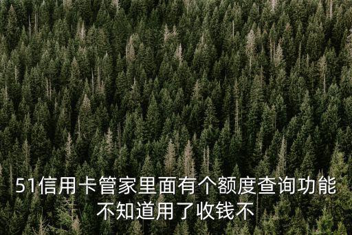 51信用卡管家里面有個額度查詢功能不知道用了收錢不