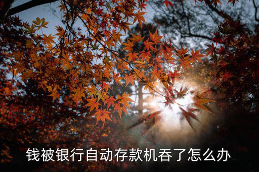 錢被銀行自動存款機吞了怎么辦