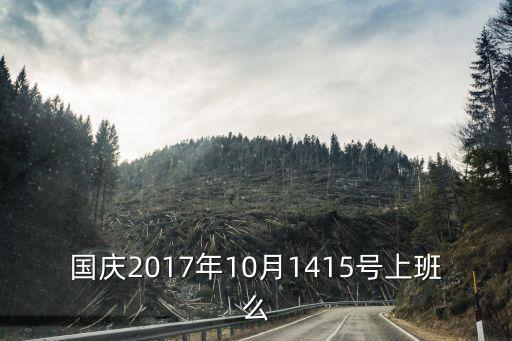 2017國慶后怎么上班，國慶2017年10月1415號上班么