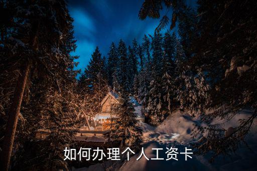 辦理工資卡怎么辦，如何辦理個人工資卡