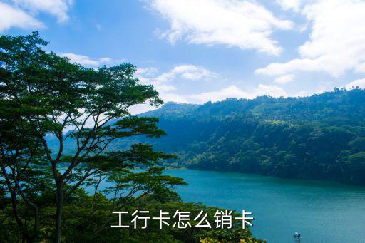 中國(guó)工商銀行怎么銷戶，工行卡怎么銷卡