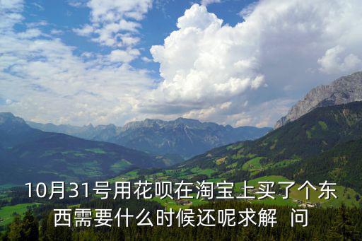 怎么用淘寶花唄還款時(shí)間限制，我8月8日在淘寶用花唄付款可以可以當(dāng)天還最遲什么時(shí)候還要注