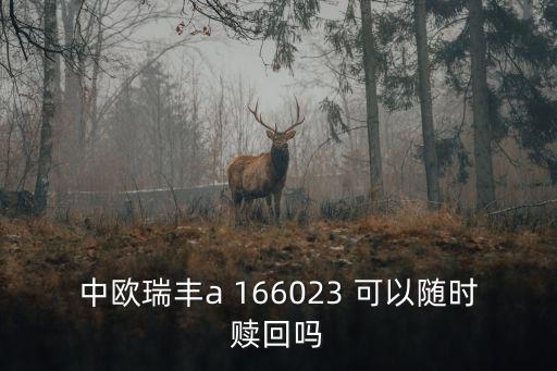 中歐瑞豐166023怎么樣，中歐瑞豐a 166023 可以隨時贖回嗎