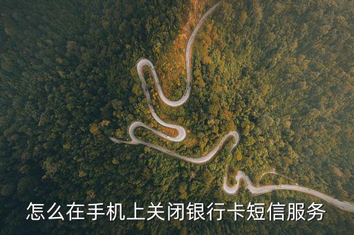 怎么在手機(jī)上關(guān)閉銀行卡短信服務(wù)