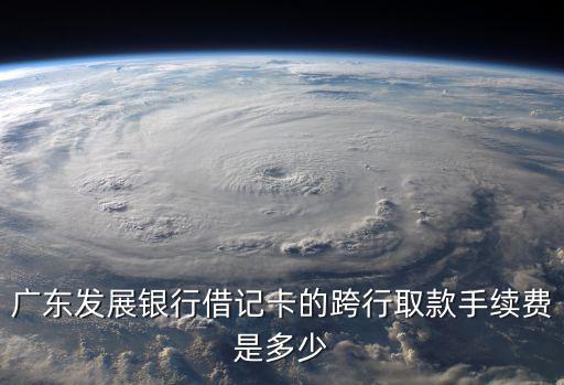 廣東發(fā)展銀行借記卡的跨行取款手續(xù)費(fèi)是多少