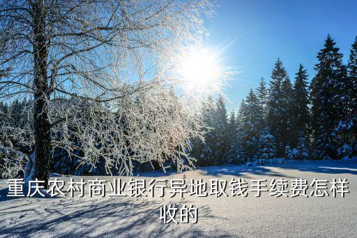重慶農(nóng)村商業(yè)銀行異地取錢(qián)手續(xù)費(fèi)怎樣收的