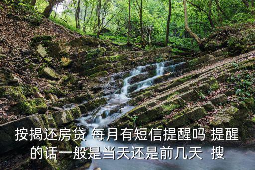 按揭還房貸 每月有短信提醒嗎 提醒的話一般是當天還是前幾天  搜