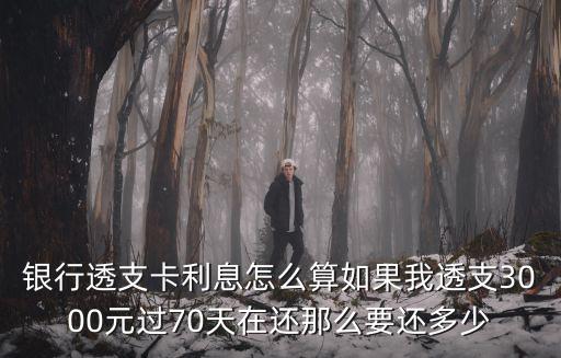 銀行透支卡利息怎么算如果我透支3000元過70天在還那么要還多少
