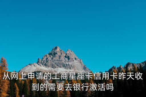 從網(wǎng)上申請(qǐng)的工商星座卡信用卡昨天收到的需要去銀行激活嗎