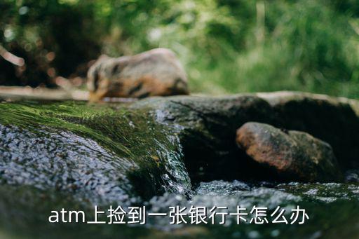 atm機(jī)撿到卡怎么辦，今天晚上取錢(qián)的時(shí)候在ATM機(jī)房的地上撿到銀行卡怎么辦