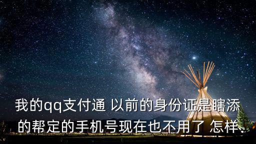我的qq支付通 以前的身份證是瞎添的幫定的手機(jī)號(hào)現(xiàn)在也不用了 怎樣