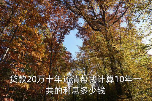 貸款20萬十年還清幫我計(jì)算10年一共的利息多少錢