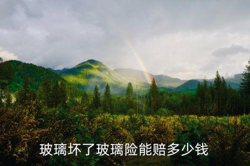 玻璃壞了玻璃險能賠多少錢