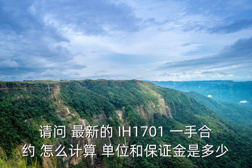 滬銀一手保證金怎么算，請(qǐng)問(wèn) 最新的 IH1701 一手合約 怎么計(jì)算 單位和保證金是多少