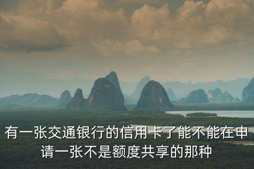 有一張交通銀行的信用卡了能不能在申請(qǐng)一張不是額度共享的那種