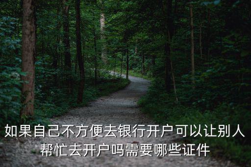 怎么讓人在銀行開戶，請問一下可以讓別人代替本人去開銀行帳戶的嗎