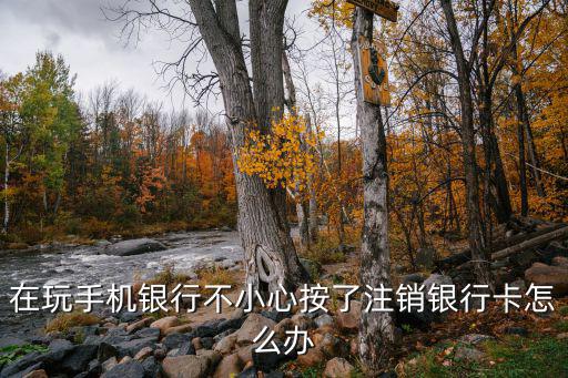 在玩手機(jī)銀行不小心按了注銷(xiāo)銀行卡怎么辦