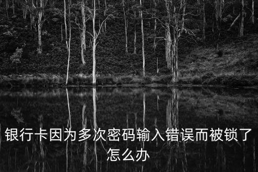 銀行卡因?yàn)槎啻蚊艽a輸入錯(cuò)誤而被鎖了怎么辦