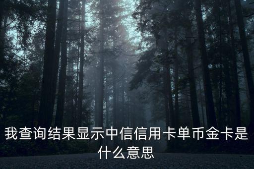 我查詢結(jié)果顯示中信信用卡單幣金卡是什么意思
