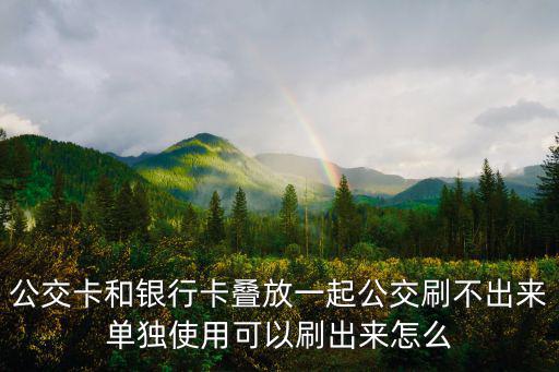 兩張卡放一起刷不出來怎么辦，我的兩張e通卡今天在食堂都刷不了剛才去試了公交車也不行平