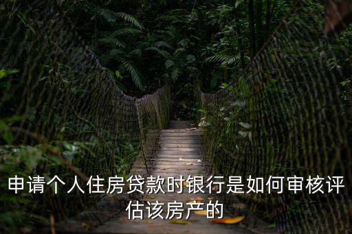 申請個人住房貸款時銀行是如何審核評估該房產(chǎn)的