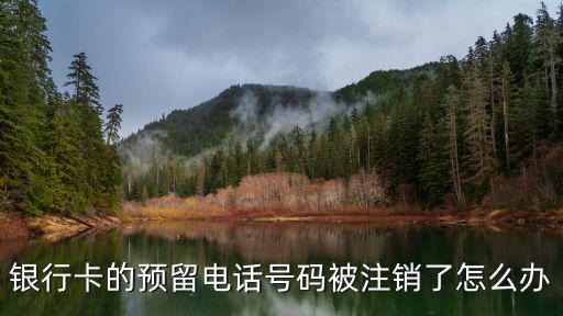 銀行卡的預(yù)留電話號(hào)碼被注銷(xiāo)了怎么辦