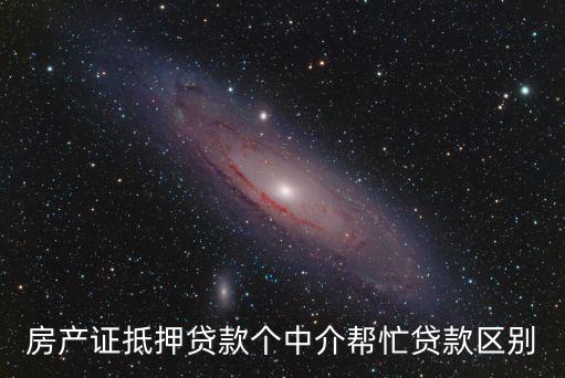 房產(chǎn)證抵押貸款個中介幫忙貸款區(qū)別