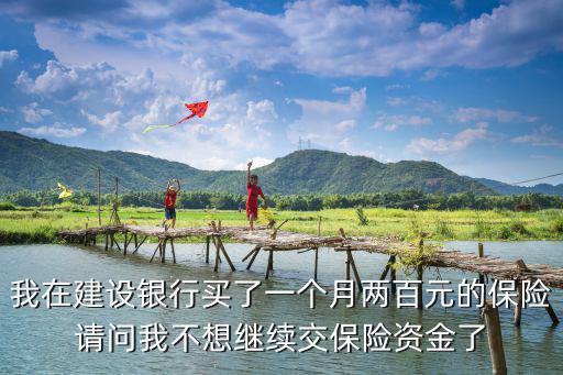 我在建設(shè)銀行買了一個(gè)月兩百元的保險(xiǎn)請問我不想繼續(xù)交保險(xiǎn)資金了