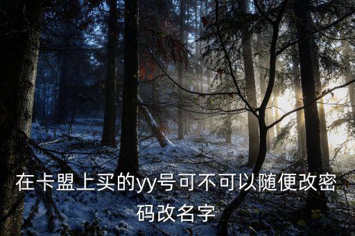 卡盟怎么改昵稱，在卡盟上買的yy號(hào)可不可以隨便改密碼改名字